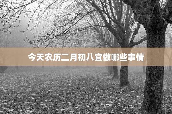 今天农历二月初八宜做哪些事情