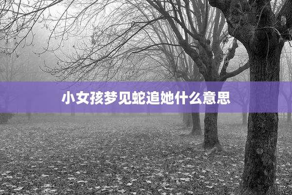 小女孩梦见蛇追她什么意思