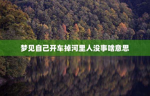 梦见自己开车掉河里人没事啥意思