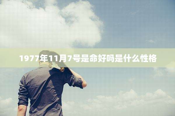 1977年11月7号是命好吗是什么性格