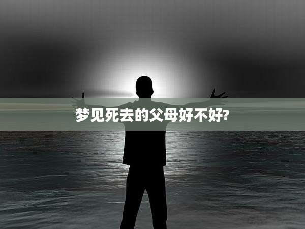 梦见死去的父母好不好?