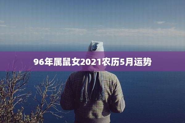 96年属鼠女2021农历5月运势
