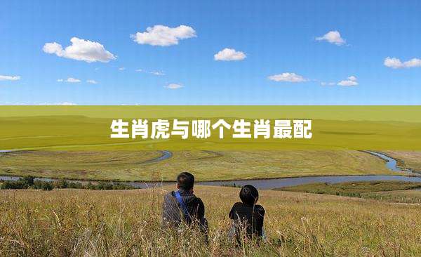 生肖虎与哪个生肖最配