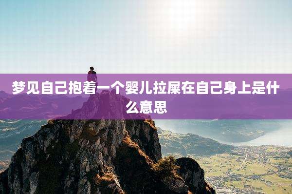 梦见自己抱着一个婴儿拉屎在自己身上是什么意思
