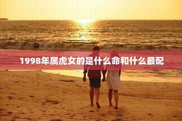 1998年属虎女的是什么命和什么最配