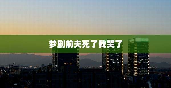 梦到前夫死了我哭了