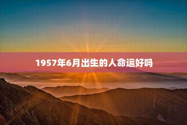 1957年6月出生的人命运好吗