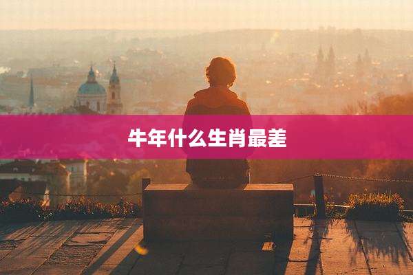 牛年什么生肖最差