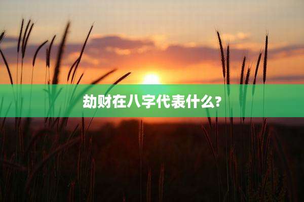 劫财在八字代表什么?
