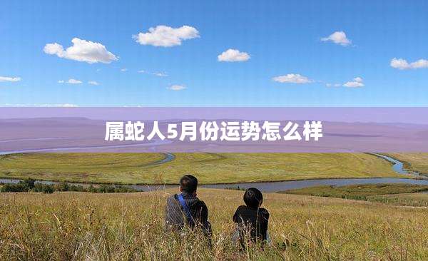 属蛇人5月份运势怎么样