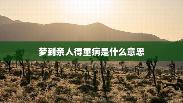 梦到亲人得重病是什么意思