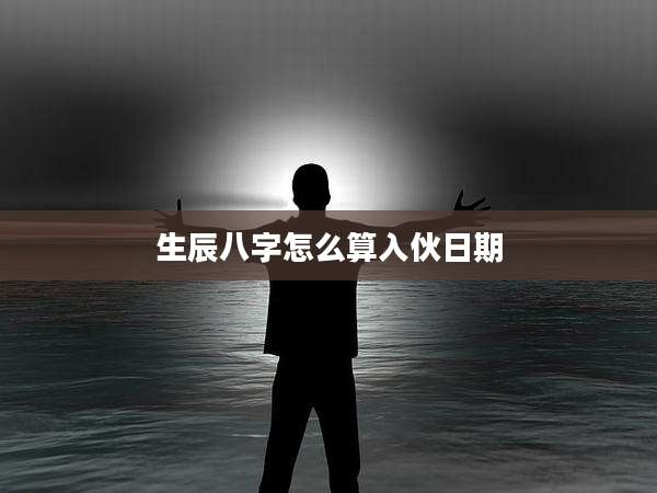 生辰八字怎么算入伙日期