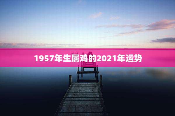 1957年生属鸡的2021年运势