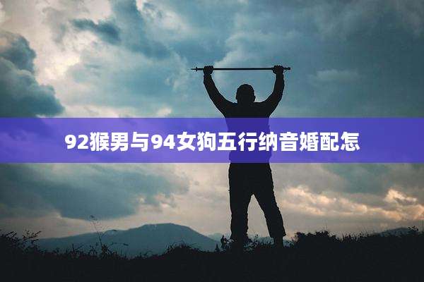 92猴男与94女狗五行纳音婚配怎