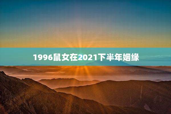 1996鼠女在2021下半年姻缘