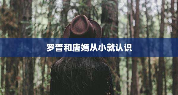 罗晋和唐嫣从小就认识