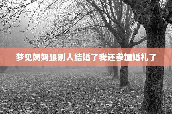 梦见妈妈跟别人结婚了我还参加婚礼了