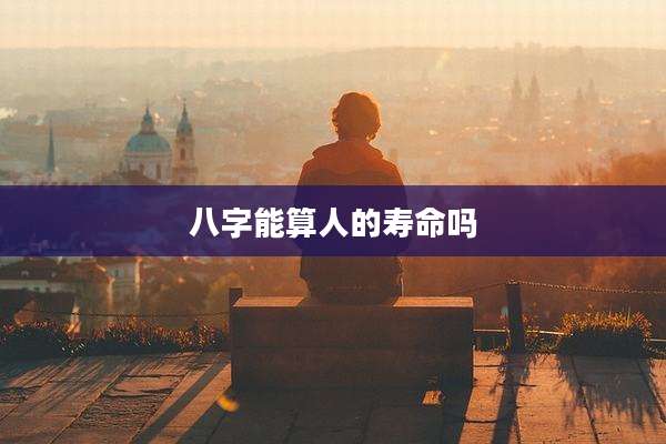 八字能算人的寿命吗