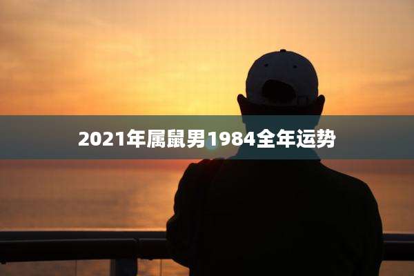 2021年属鼠男1984全年运势