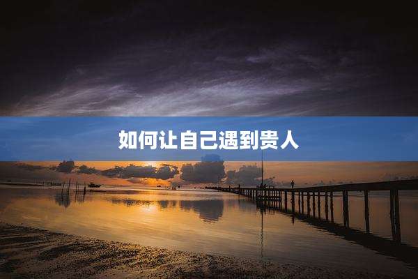 如何让自己遇到贵人
