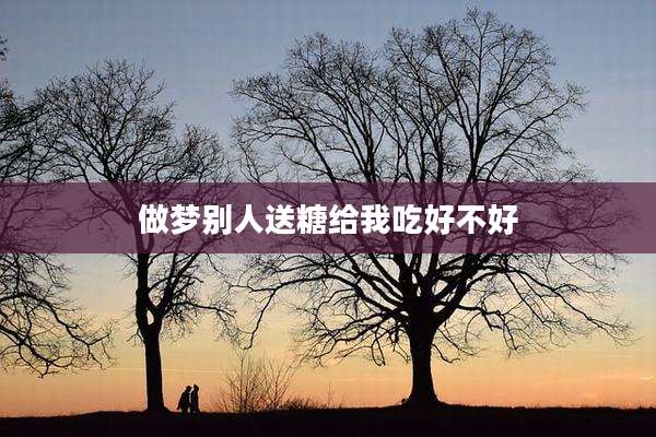 做梦别人送糖给我吃好不好