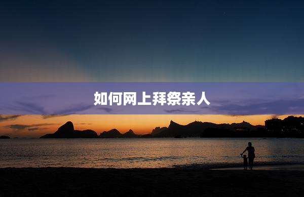 如何网上拜祭亲人