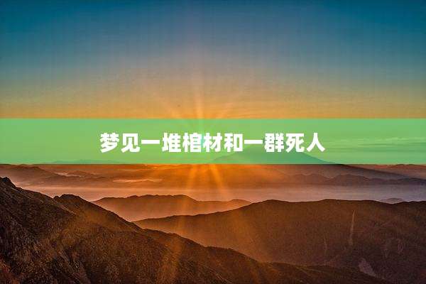 梦见一堆棺材和一群死人