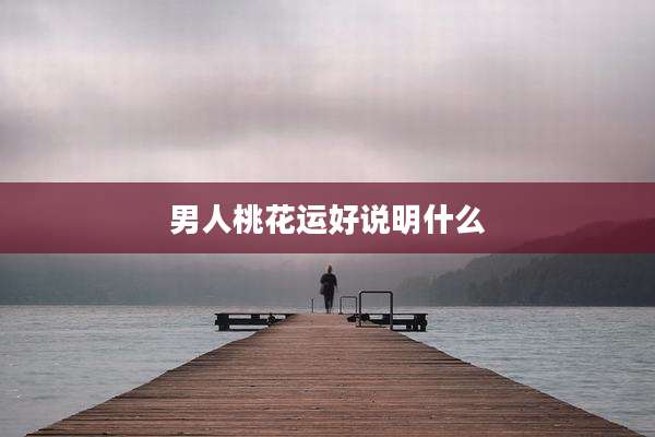 男人桃花运好说明什么