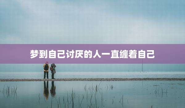 梦到自己讨厌的人一直缠着自己