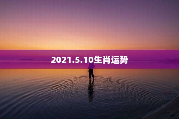 2021.5.10生肖运势