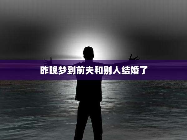 昨晚梦到前夫和别人结婚了
