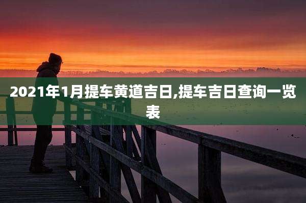 2021年1月提车黄道吉日,提车吉日查询一览表