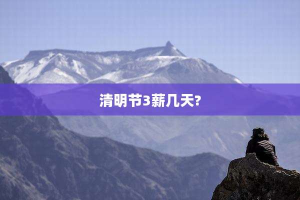 清明节3薪几天?