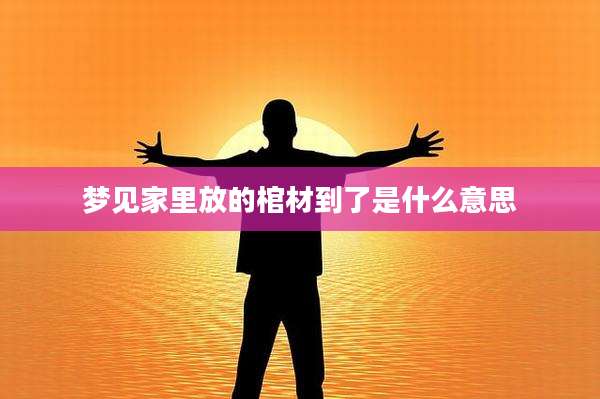 梦见家里放的棺材到了是什么意思