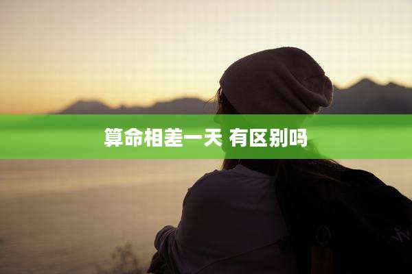 算命相差一天 有区别吗