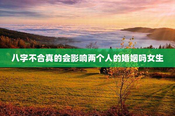 八字不合真的会影响两个人的婚姻吗女生