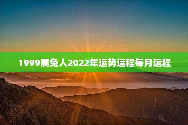 1999属兔人2022年运势运程每月运程