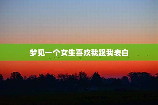 梦见一个女生喜欢我跟我表白