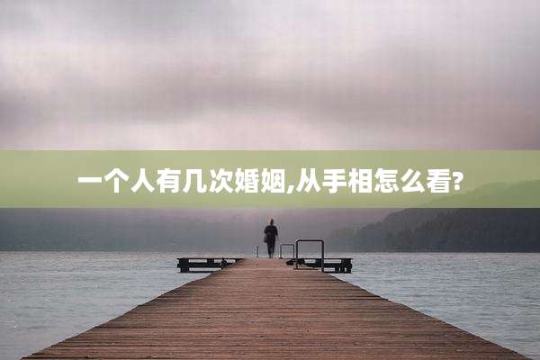 一个人有几次婚姻,从手相怎么看?