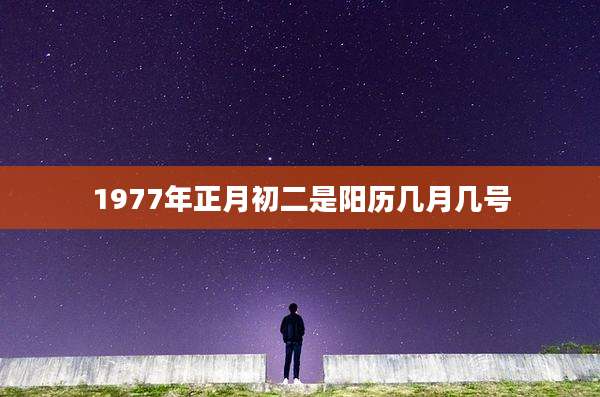 1977年正月初二是阳历几月几号