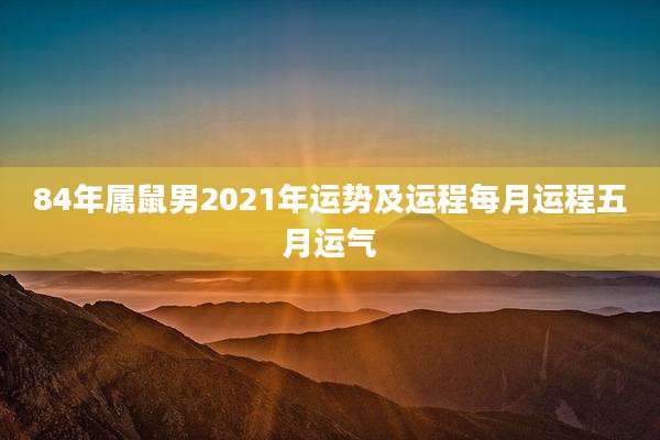84年属鼠男2021年运势及运程每月运程五月运气