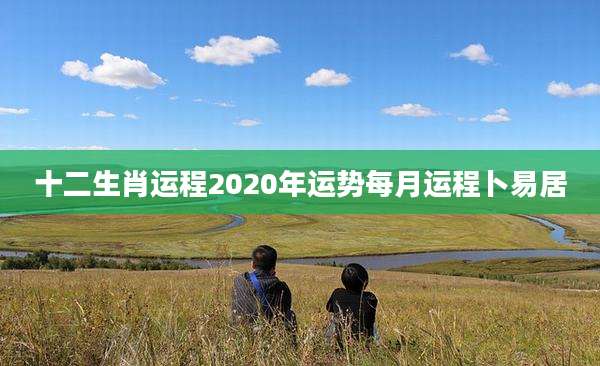 十二生肖运程2020年运势每月运程卜易居