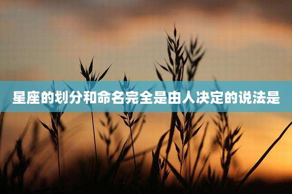 星座的划分和命名完全是由人决定的说法是