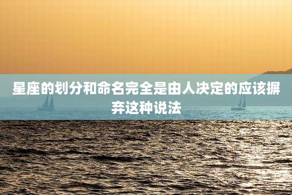 星座的划分和命名完全是由人决定的应该摒弃这种说法