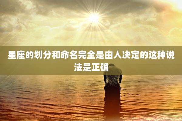 星座的划分和命名完全是由人决定的这种说法是正确
