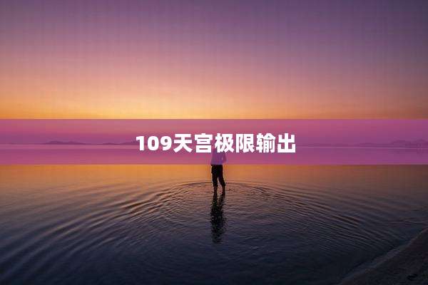 109天宫极限输出