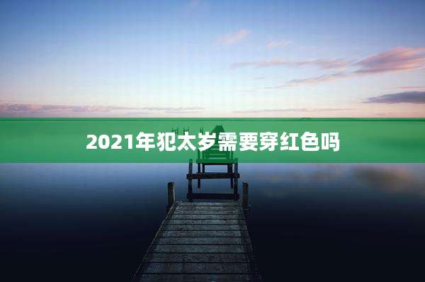 2021年犯太岁需要穿红色吗