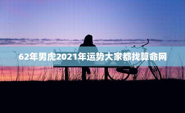 62年男虎2021年运势大家都找算命网