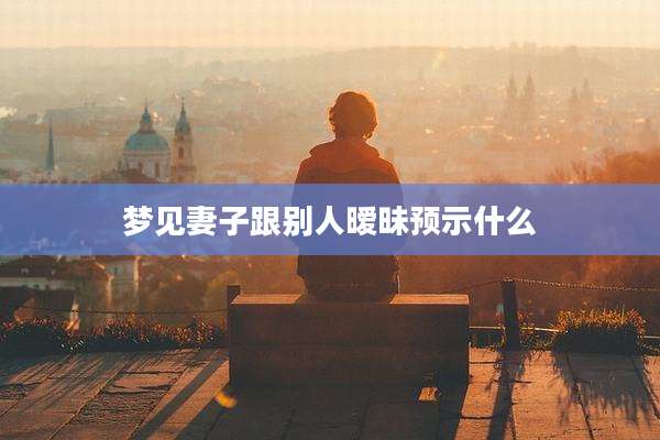 梦见妻子跟别人暧昧预示什么
