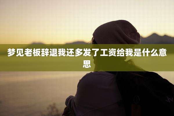 梦见老板辞退我还多发了工资给我是什么意思